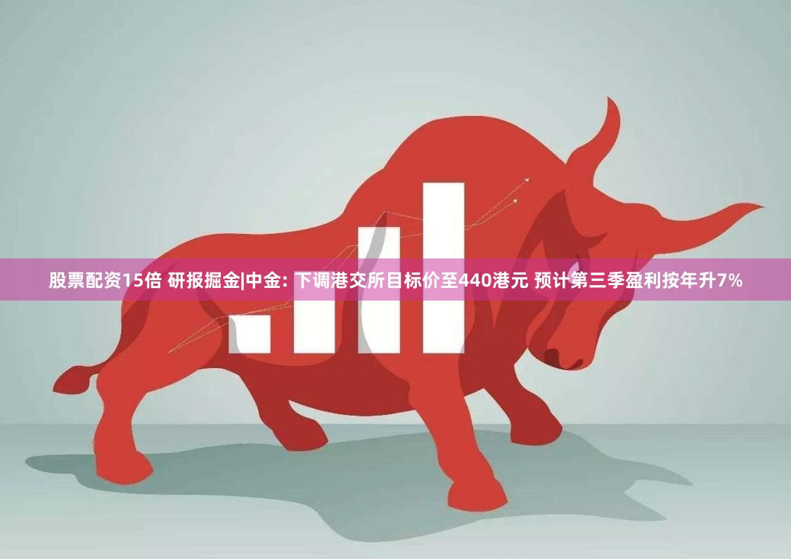 股票配资15倍 研报掘金|中金: 下调港交所目标价至440港元 预计第三季盈利按年升7%