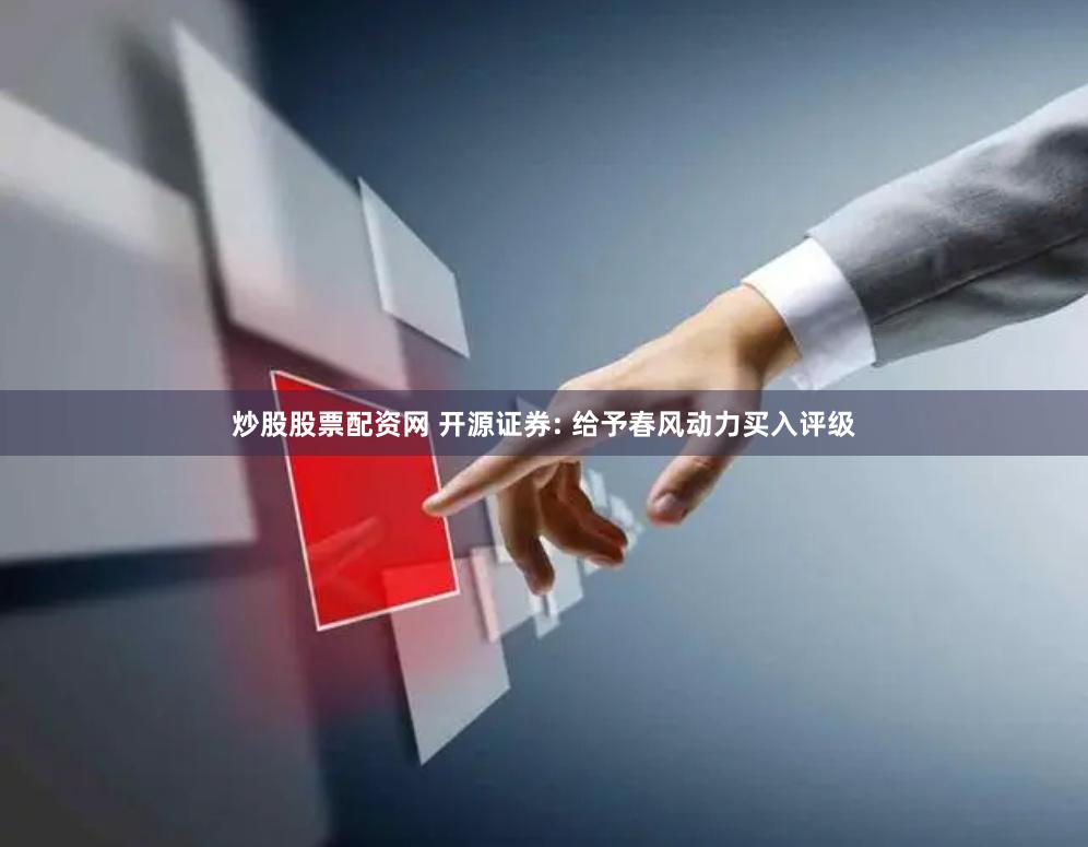 炒股股票配资网 开源证券: 给予春风动力买入评级