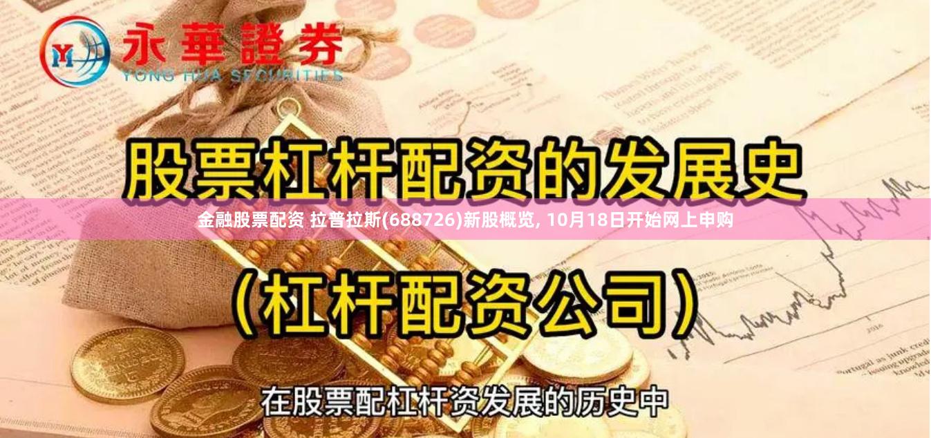 金融股票配资 拉普拉斯(688726)新股概览, 10月18日开始网上申购