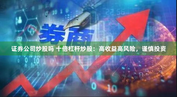 证券公司炒股吗 十倍杠杆炒股：高收益高风险，谨慎投资