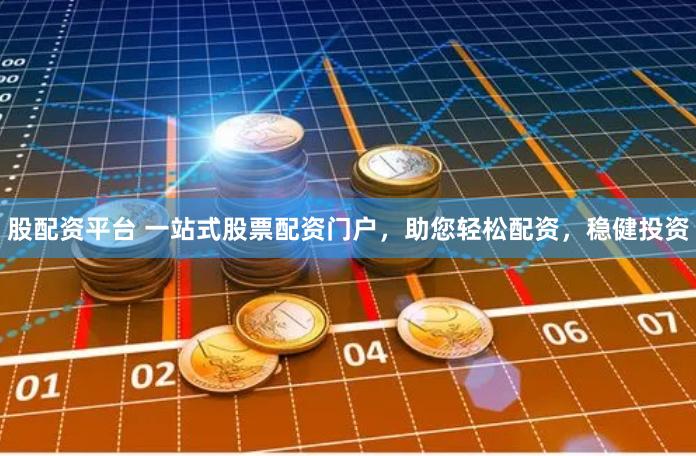 股配资平台 一站式股票配资门户，助您轻松配资，稳健投资