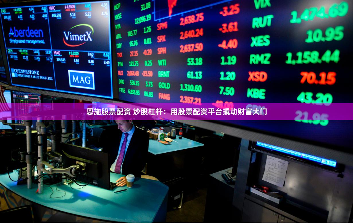 恩施股票配资 炒股杠杆：用股票配资平台撬动财富大门