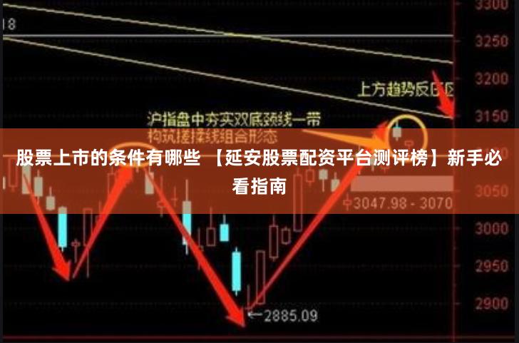 股票上市的条件有哪些 【延安股票配资平台测评榜】新手必看指南