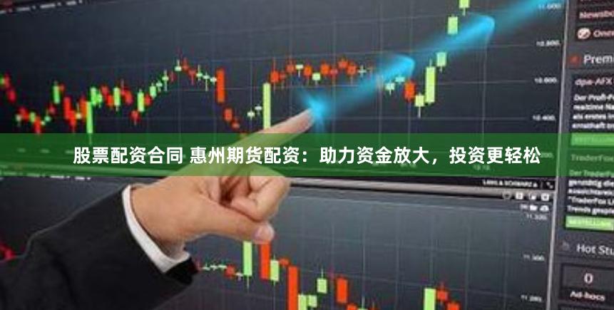 股票配资合同 惠州期货配资:助力资金放大,投资更轻松
