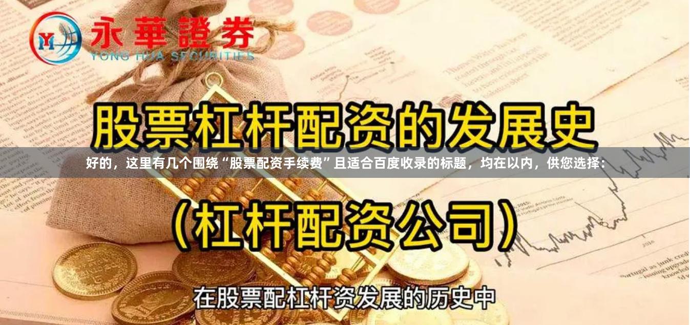 好的，这里有几个围绕“股票配资手续费”且适合百度收录的标题，均在以内，供您选择：