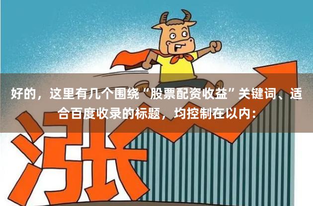 好的，这里有几个围绕“股票配资收益”关键词、适合百度收录的标题，均控制在以内：