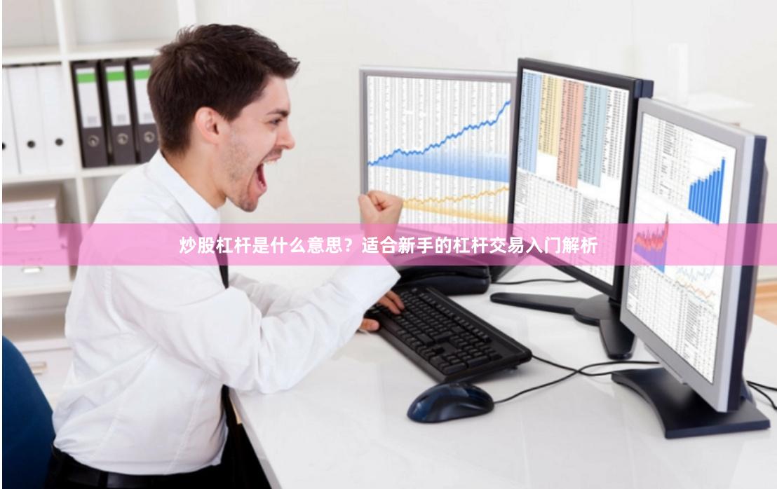 炒股杠杆是什么意思？适合新手的杠杆交易入门解析
