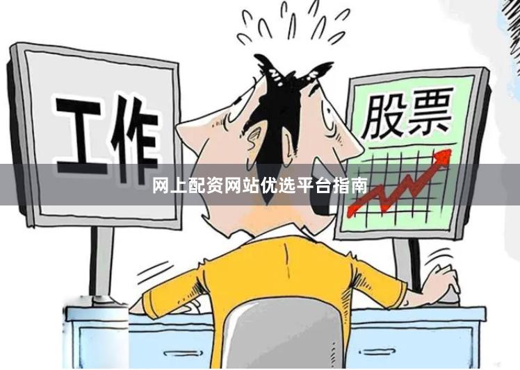 网上配资网站优选平台指南
