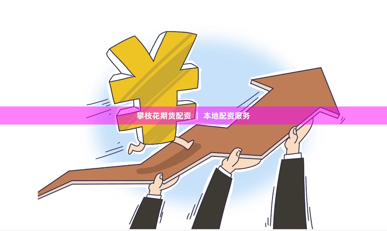 攀枝花期货配资 ｜ 本地配资服务