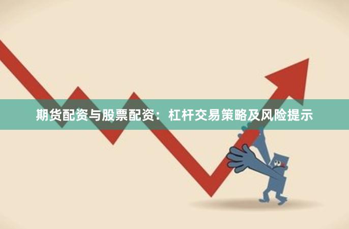 期货配资与股票配资：杠杆交易策略及风险提示