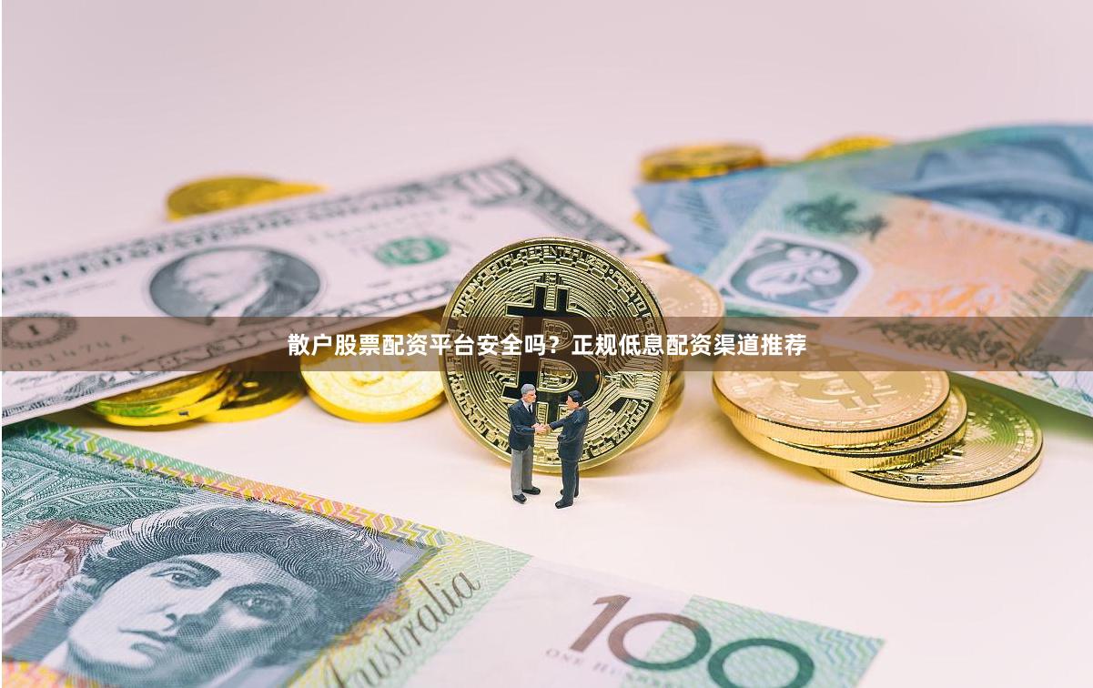 散户股票配资平台安全吗?正规低息配资渠道推荐