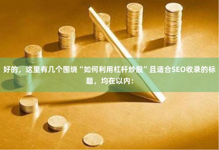 好的，这里有几个围绕“如何利用杠杆炒股”且适合SEO收录的标题，均在以内：