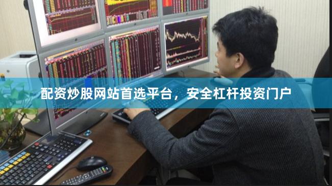配资炒股网站首选平台，安全杠杆投资门户