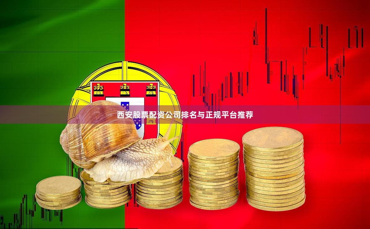 西安股票配资公司排名与正规平台推荐