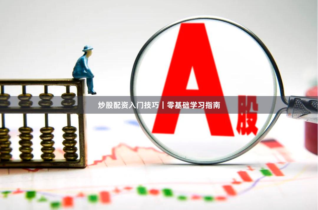 炒股配资入门技巧｜零基础学习指南
