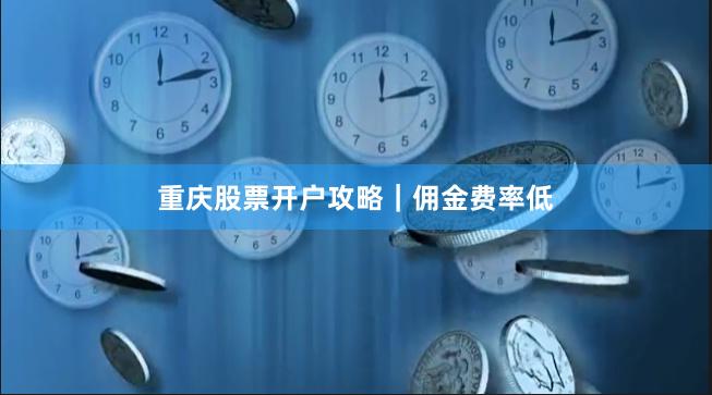 重庆股票开户攻略｜佣金费率低
