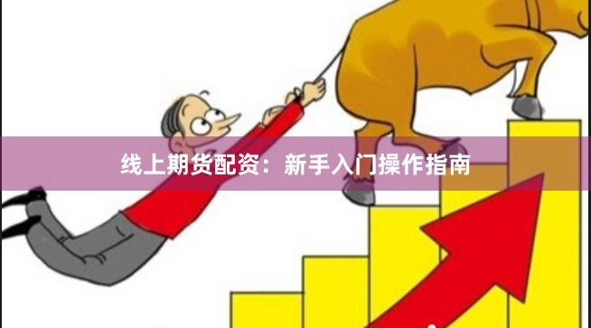 线上期货配资：新手入门操作指南