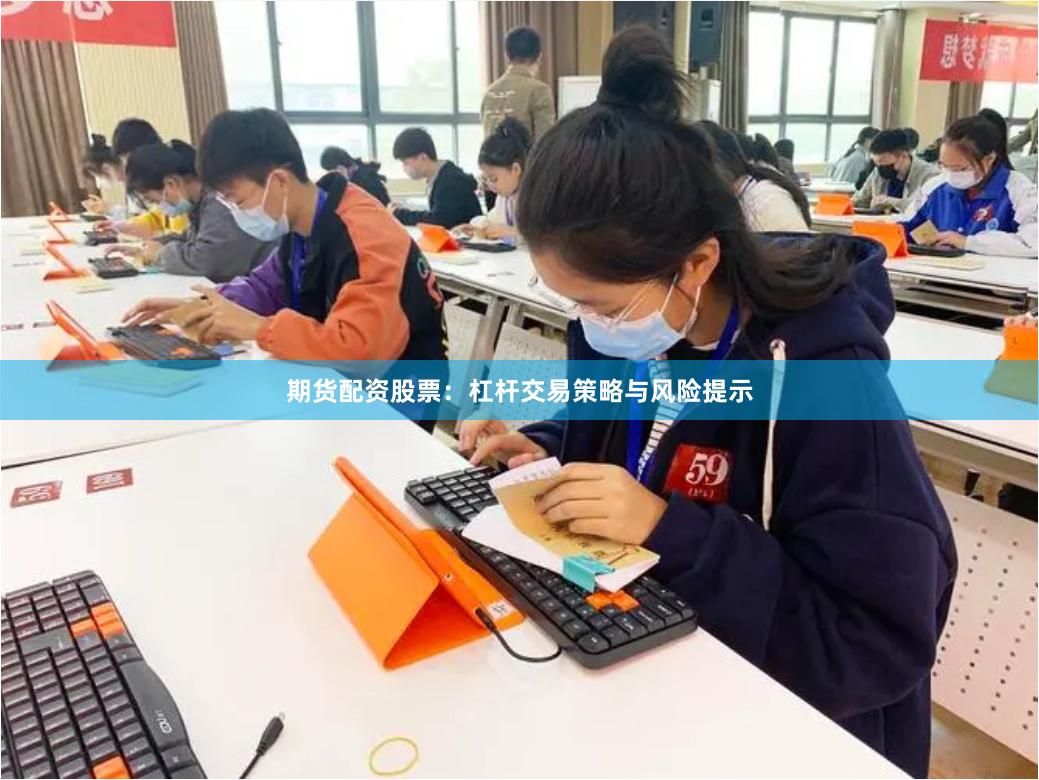期货配资股票:杠杆交易策略与风险提示