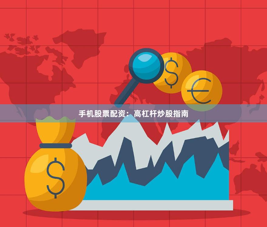 手机股票配资：高杠杆炒股指南