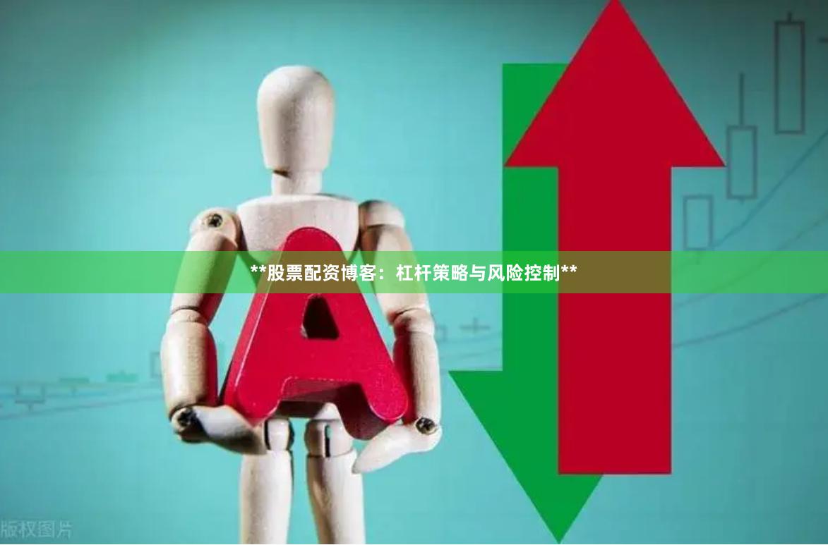 **股票配资博客:杠杆策略与风险控制**