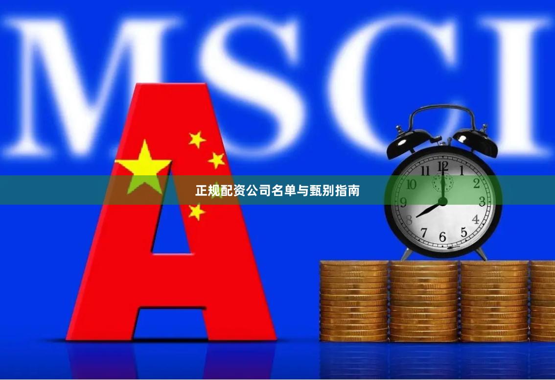 正规配资公司名单与甄别指南