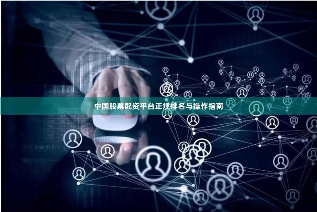中国股票配资平台正规排名与操作指南