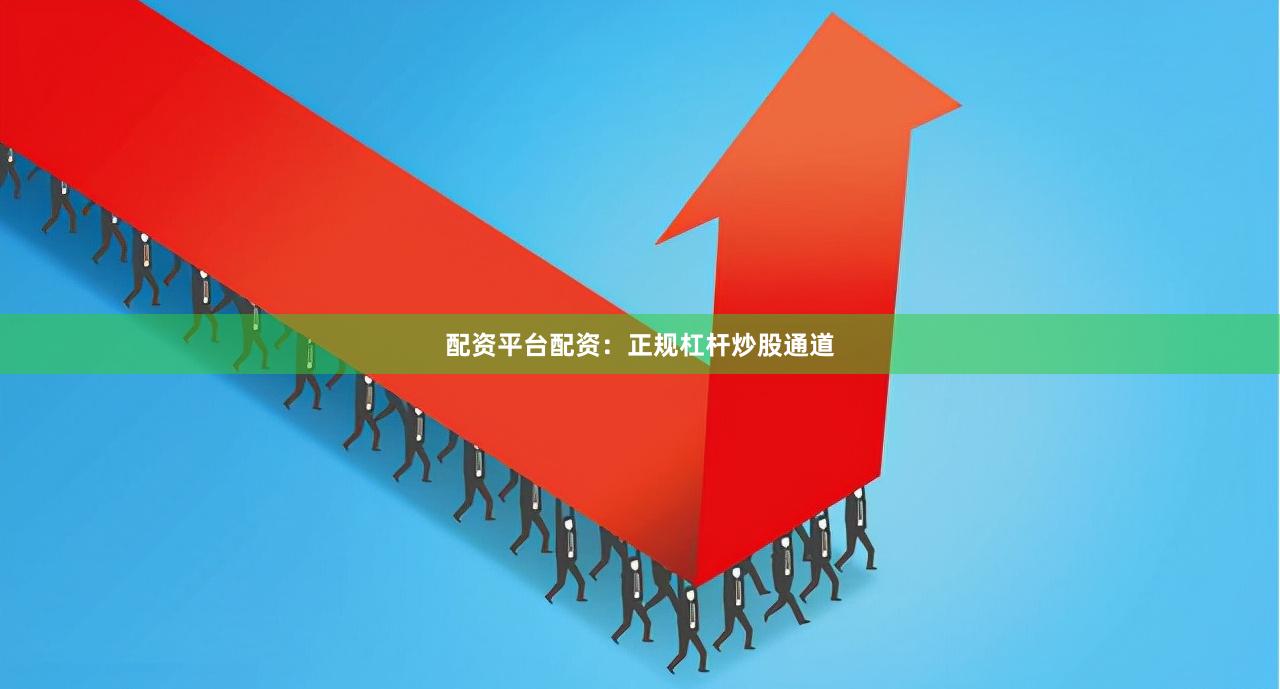 配资平台配资：正规杠杆炒股通道