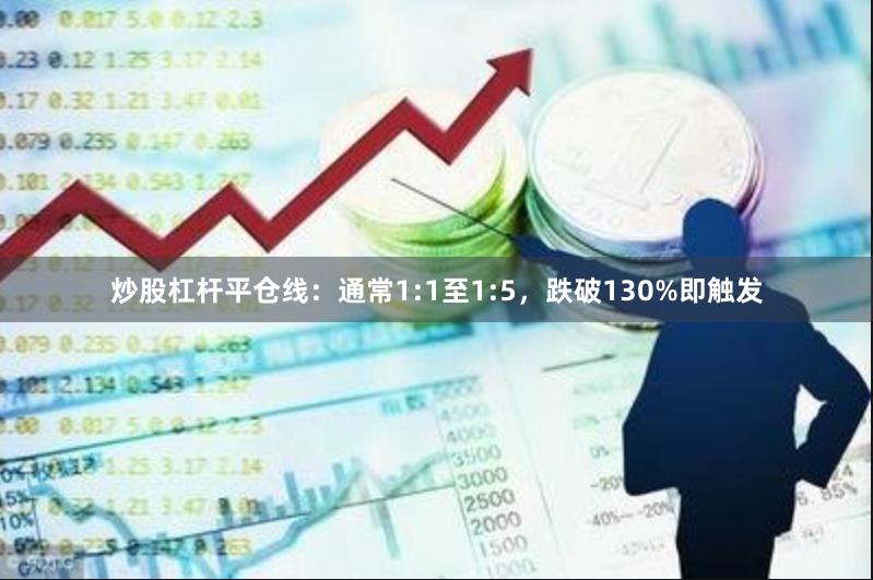 炒股杠杆平仓线：通常1:1至1:5，跌破130%即触发