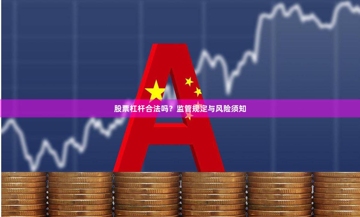 股票杠杆合法吗？监管规定与风险须知