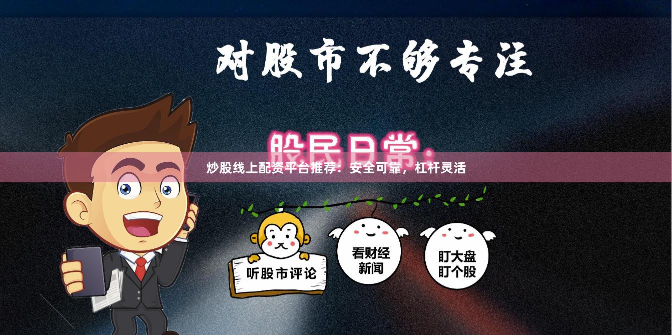 炒股线上配资平台推荐：安全可靠，杠杆灵活