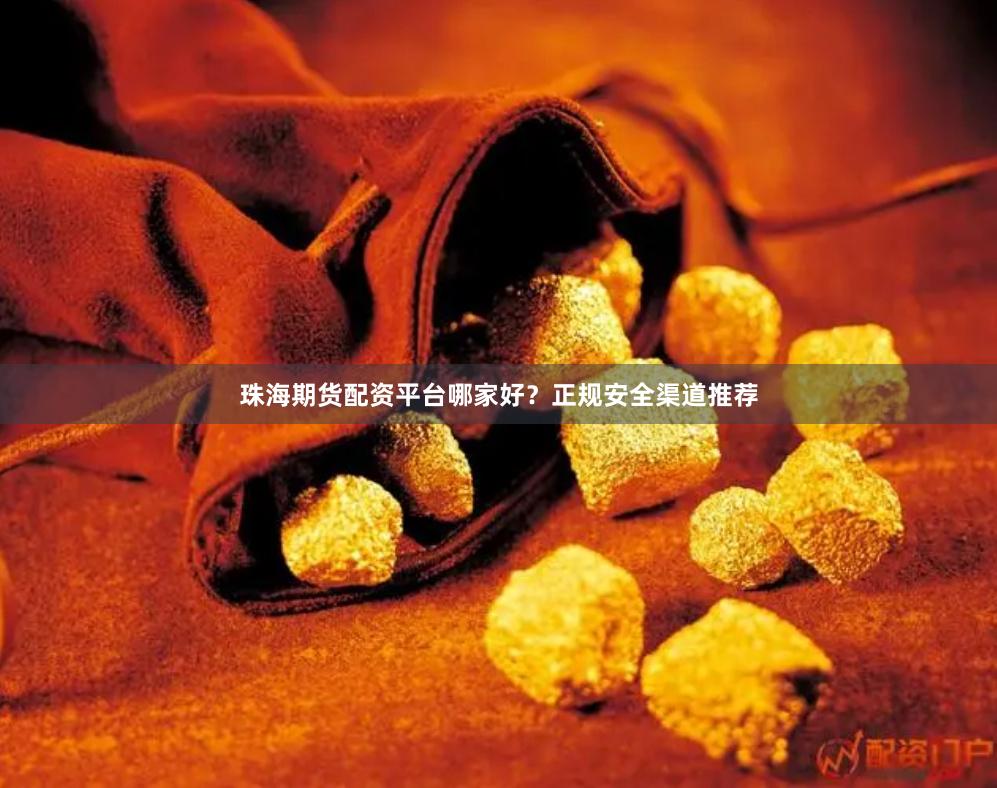 珠海期货配资平台哪家好?正规安全渠道推荐