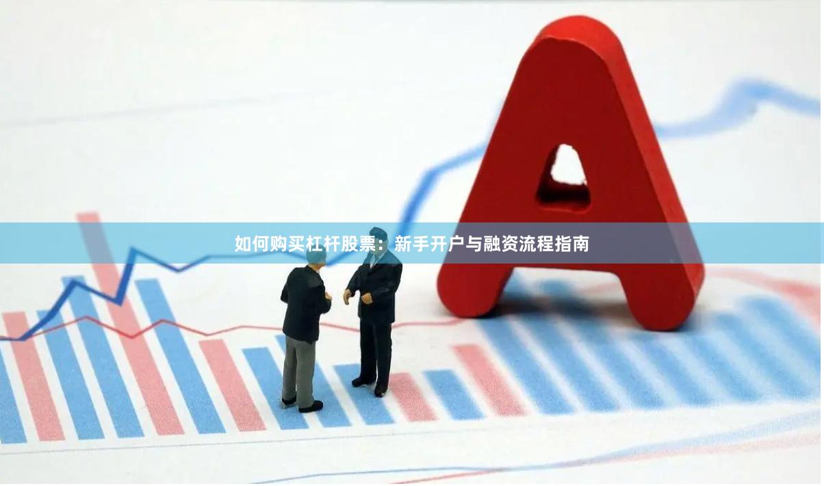 如何购买杠杆股票：新手开户与融资流程指南