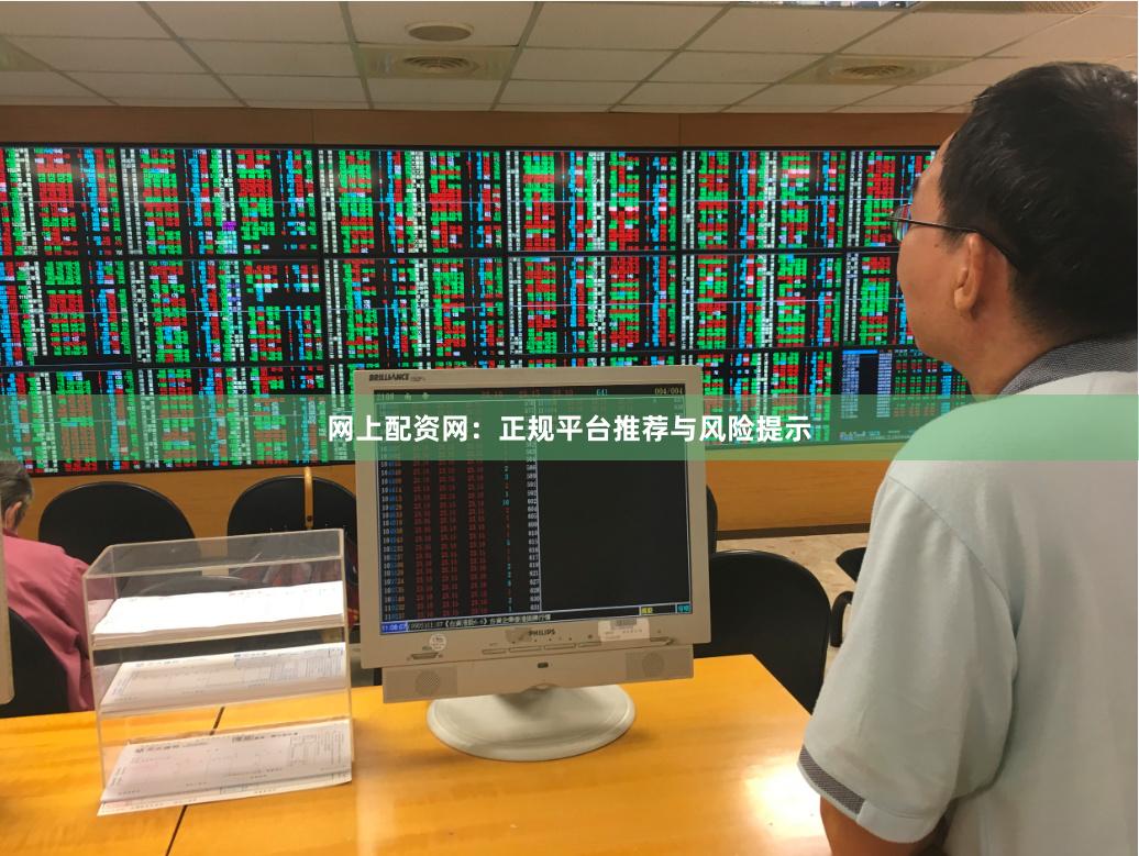 网上配资网：正规平台推荐与风险提示