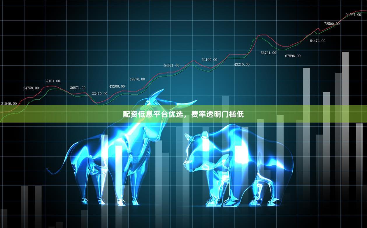 配资低息平台优选，费率透明门槛低
