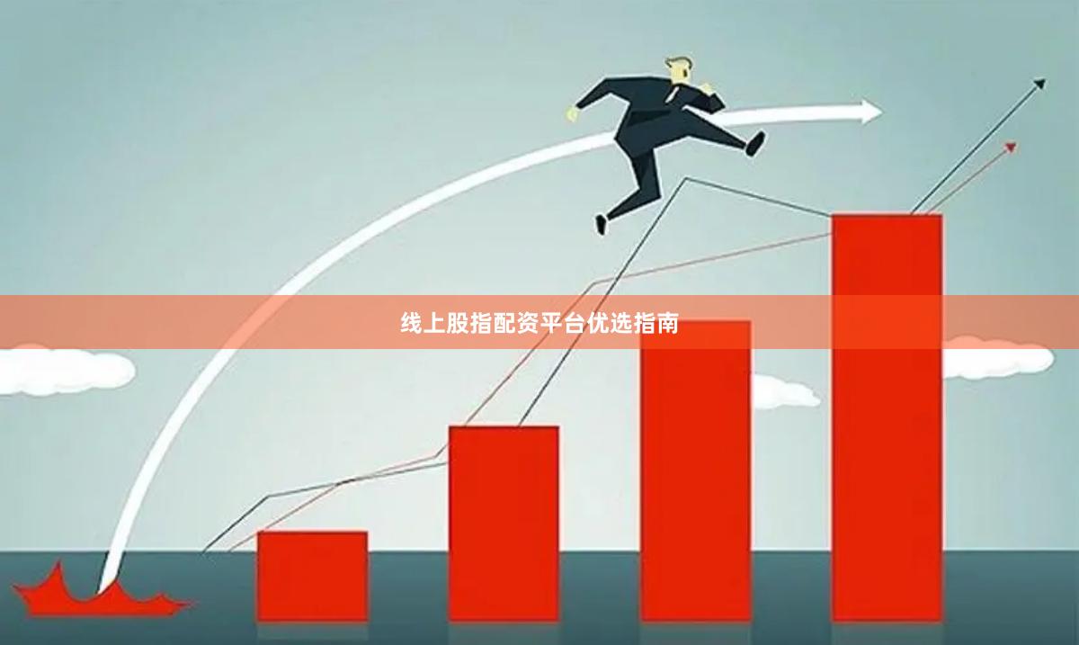 线上股指配资平台优选指南